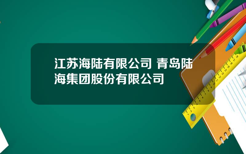 江苏海陆有限公司 青岛陆海集团股份有限公司